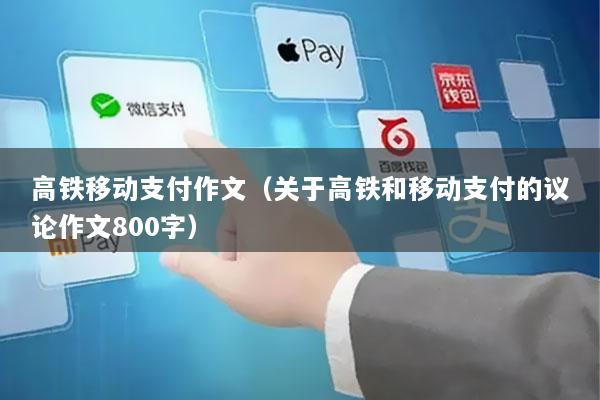 高铁移动支付作文(关于高铁和移动支付的议论作文800字)