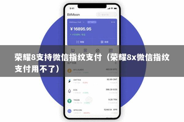 荣耀8支持微信指纹支付(荣耀8x微信指纹支付用不了)