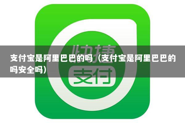 支付宝是阿里巴巴的吗(支付宝是阿里巴巴的吗安全吗)