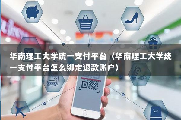 华南理工大学统一支付平台(华南理工大学统一支付平台怎么绑定退款账户)