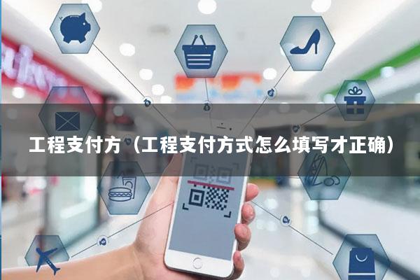 工程支付方(工程支付方式怎么填写才正确)