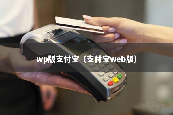 wp版支付宝(支付宝web版)