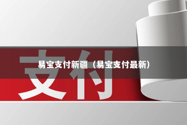 易宝支付新疆(易宝支付最新)