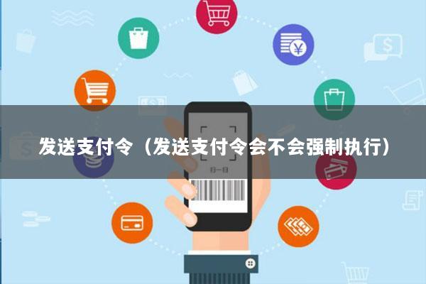 发送支付令(发送支付令会不会强制执行)