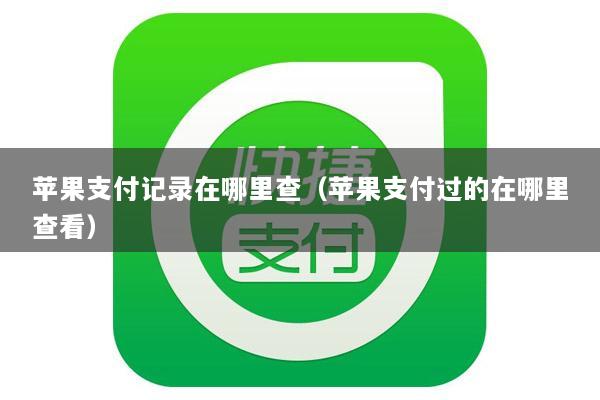 苹果支付记录在哪里查(苹果支付过的在哪里查看)