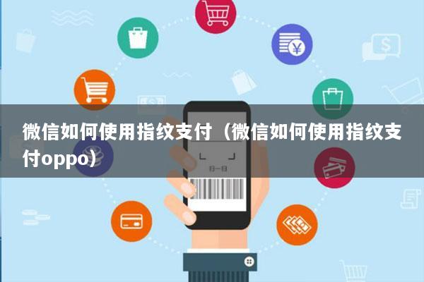 微信如何使用指纹支付(微信如何使用指纹支付oppo)