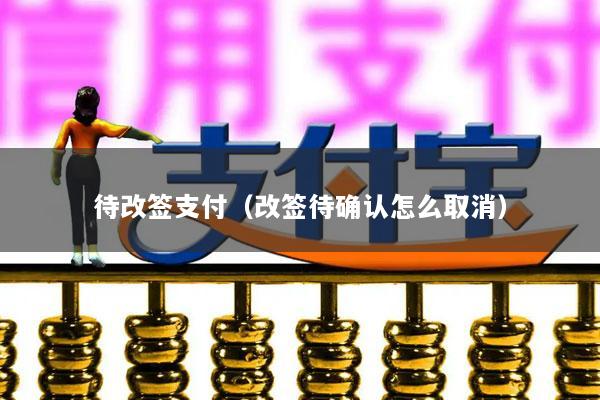 待改签支付(改签待确认怎么取消)