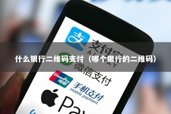 什么银行二维码支付(哪个银行的二维码)