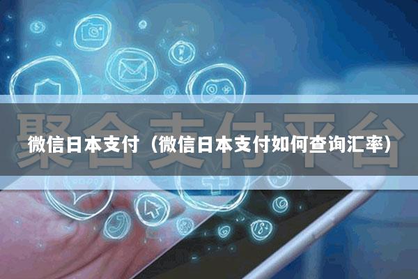 微信日本支付(微信日本支付如何查询汇率)