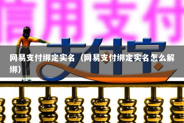 网易支付绑定实名(网易支付绑定实名怎么解绑)