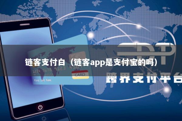 链客支付白(链客app是支付宝的吗)