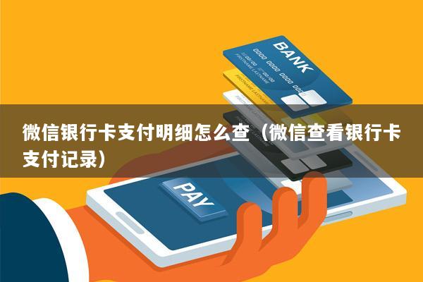 微信银行卡支付明细怎么查(微信查看银行卡支付记录)