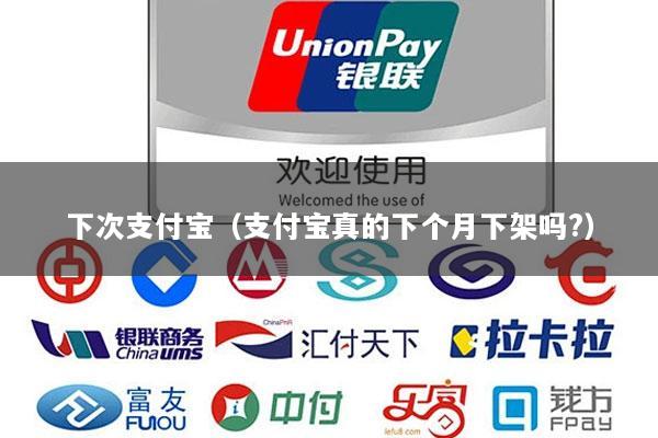 下次支付宝(支付宝真的下个月下架吗?)