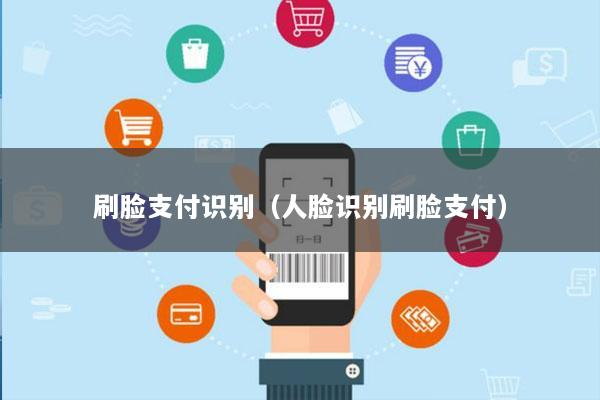 刷脸支付识别(人脸识别刷脸支付)