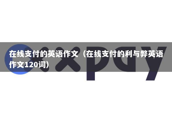 在线支付的英语作文(在线支付的利与弊英语作文120词)