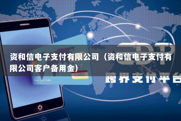 资和信电子支付有限公司(资和信电子支付有限公司客户备用金)