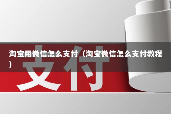 淘宝用微信怎么支付（淘宝微信怎么支付教程）