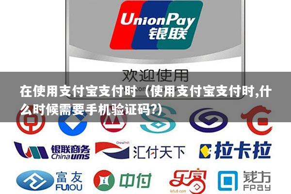 在使用支付宝支付时(使用支付宝支付时,什么时候需要手机验证码?)